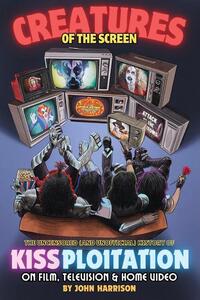 Creatures of the Screen - The Uncensored (and Unofficial) History of Kissploitation on Film, Television & Home Video