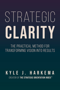 Strategic Clarity: The Practical Method for Transforming Vision Into Results