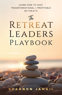 The Retreat Leaders Playbook: Learn to Host Transformational + Profitable Retreats