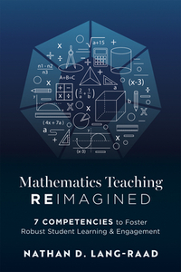 Mathematics Teaching Reimagined: Seven Competencies to Foster Robust Student Learning and Engagement (Use the CMC Framework for Deeper Mathematical Th