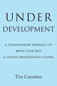 Under Development: A Commonsense Approach to Being Your Best (A Young Professional's Guide)