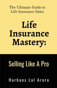 Life Insurance Mastery: Selling Like A Pro: The Ultimate Guide to Life Insurance Sales