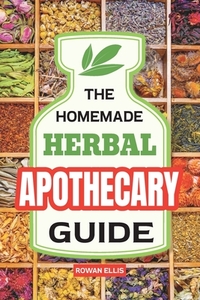 The Homemade Herbal Apothecary Guide: 180 Timeless Home Remedies Rooted in Tradition to Naturally Support Everyday Health