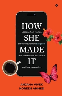 How She Made It: Lessons from women entrepreneurs from Bangalore who turned ideas into impact and how you can too