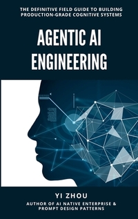 Agentic AI Engineering: The Definitive Field Guide to Building Production-Grade Cognitive Systems