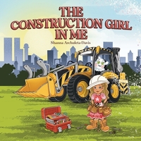The Construction Girl in Me: An empowering STEM children's book about a little girl wanting to work in construction.
