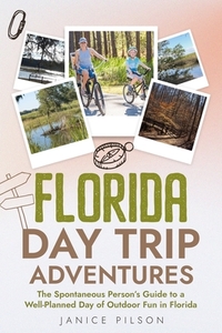 Florida Day Trip Adventures: The Spontaneous Person's Guide To A Well-Planned Day Of Outdoor Fun In Florida