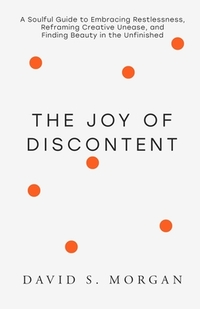 The Joy of Discontent: A soulful guide to embracing restlessness, reframing creative unease, and finding beauty in the unfinished.