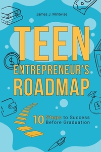 Teen Entrepreneur's Roadmap: 10 Steps to Success Before Graduation