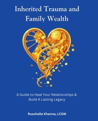 Inherited Trauma and Family Wealth: A Guide to Heal Your Relationships and Build a Lasting Legacy