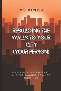Rebuilding the Walls to Your City (Your Person): A Reckoning of the Past, and the Dawning of a New Beginning